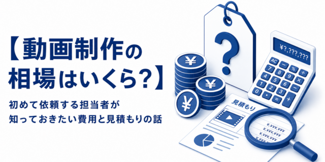 【動画制作の相場はいくら？】初めて依頼する担当者が知っておきたい費用と見積もりの話