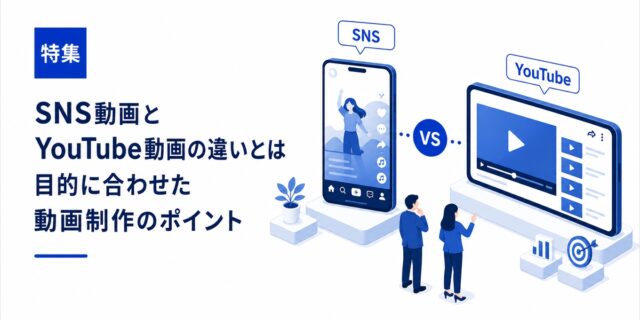 SNS動画とYouTube動画の違いとは？目的に合わせた動画制作のポイント