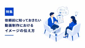 依頼前に知っておきたい！動画制作におけるイメージの伝え方