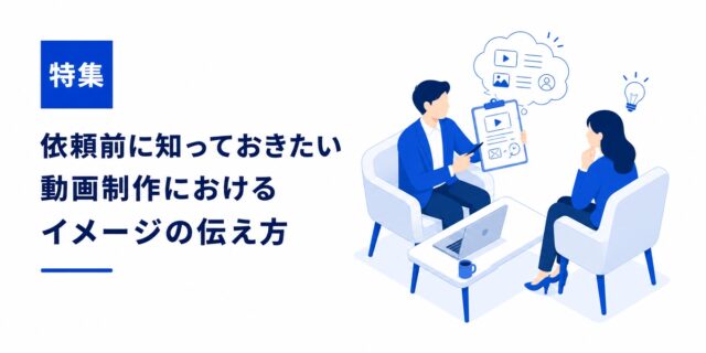 依頼前に知っておきたい！動画制作におけるイメージの伝え方